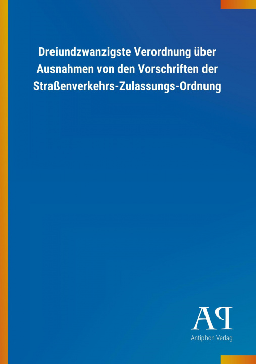 Könyv Dreiundzwanzigste Verordnung über Ausnahmen von den Vorschriften der Straßenverkehrs-Zulassungs-Ordnung Antiphon Verlag
