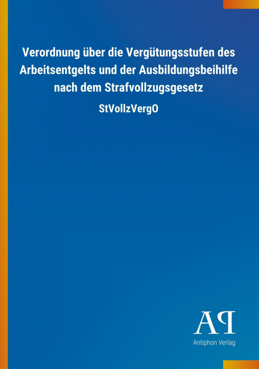 Książka Verordnung über die Vergütungsstufen des Arbeitsentgelts und der Ausbildungsbeihilfe nach dem Strafvollzugsgesetz Antiphon Verlag