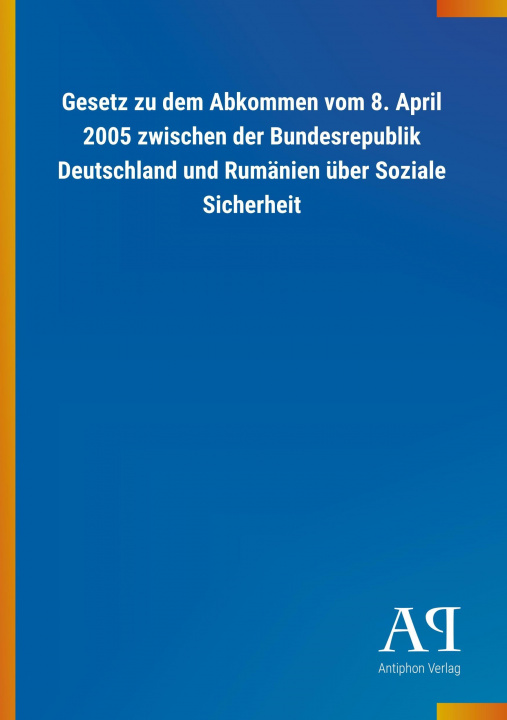 Książka Gesetz zu dem Abkommen vom 8. April 2005 zwischen der Bundesrepublik Deutschland und Rumänien über Soziale Sicherheit Antiphon Verlag