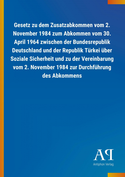 Kniha Gesetz zu dem Zusatzabkommen vom 2. November 1984 zum Abkommen vom 30. April 1964 zwischen der Bundesrepublik Deutschland und der Republik Türkei über Antiphon Verlag