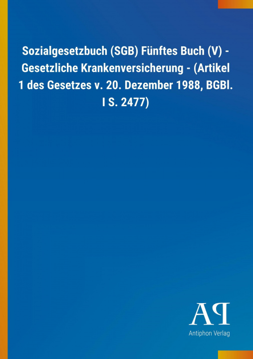 Buch Sozialgesetzbuch (SGB) Fünftes Buch (V) - Gesetzliche Krankenversicherung - (Artikel 1 des Gesetzes v. 20. Dezember 1988, BGBl. I S. 2477) Antiphon Verlag