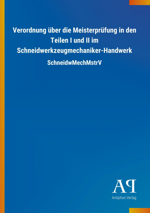 Kniha Verordnung über die Meisterprüfung in den Teilen I und II im Schneidwerkzeugmechaniker-Handwerk Antiphon Verlag