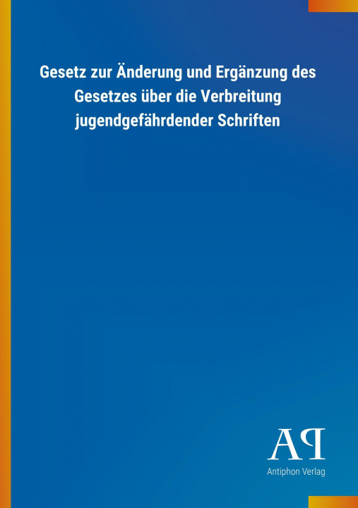 Kniha Gesetz zur Änderung und Ergänzung des Gesetzes über die Verbreitung jugendgefährdender Schriften Antiphon Verlag