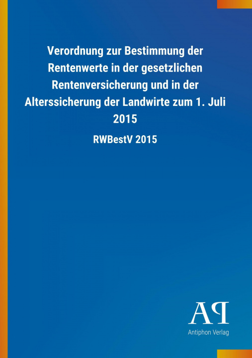 Könyv Verordnung zur Bestimmung der Rentenwerte in der gesetzlichen Rentenversicherung und in der Alterssicherung der Landwirte zum 1. Juli 2015 Antiphon Verlag