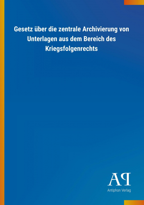 Książka Gesetz über die zentrale Archivierung von Unterlagen aus dem Bereich des Kriegsfolgenrechts Antiphon Verlag