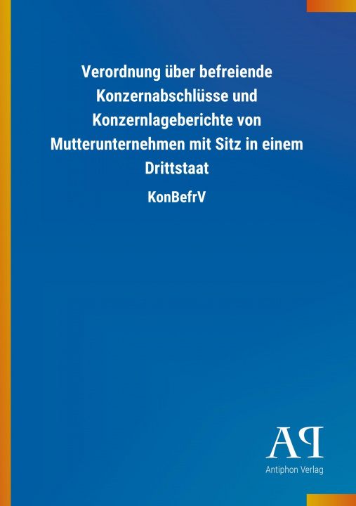 Książka Verordnung über befreiende Konzernabschlüsse und Konzernlageberichte von Mutterunternehmen mit Sitz in einem Drittstaat Antiphon Verlag