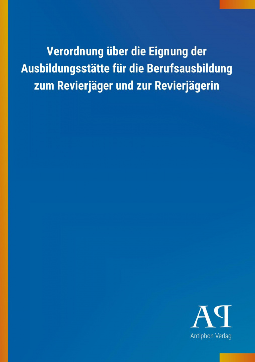 Book Verordnung über die Eignung der Ausbildungsstätte für die Berufsausbildung zum Revierjäger und zur Revierjägerin Antiphon Verlag