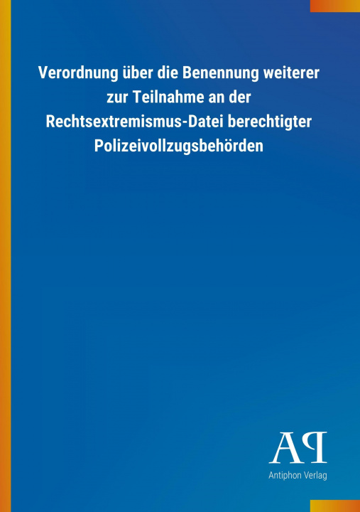 Carte Verordnung über die Benennung weiterer zur Teilnahme an der Rechtsextremismus-Datei berechtigter Polizeivollzugsbehörden Antiphon Verlag
