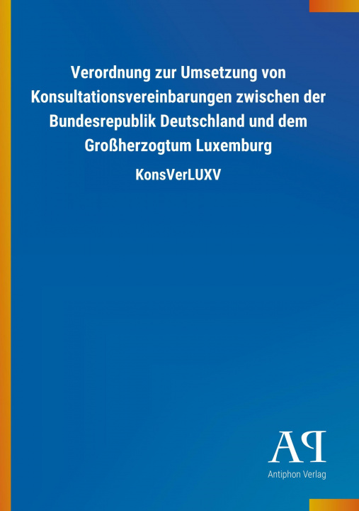 Книга Verordnung zur Umsetzung von Konsultationsvereinbarungen zwischen der Bundesrepublik Deutschland und dem Großherzogtum Luxemburg Antiphon Verlag