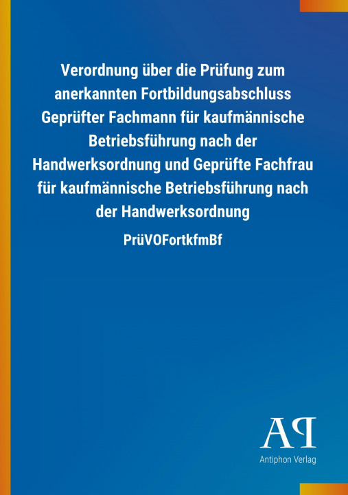 Buch Verordnung über die Prüfung zum anerkannten Fortbildungsabschluss Geprüfter Fachmann für kaufmännische Betriebsführung nach der Handwerksordnung und G Antiphon Verlag