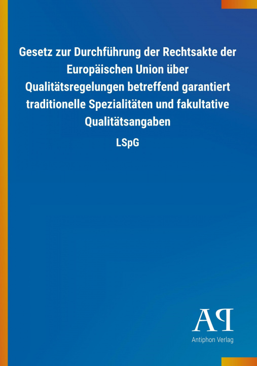 Carte Gesetz zur Durchführung der Rechtsakte der Europäischen Union über Qualitätsregelungen betreffend garantiert traditionelle Spezialitäten und fakultati Antiphon Verlag