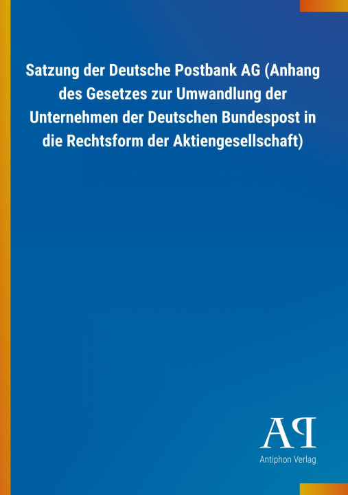 Könyv Satzung der Deutsche Postbank AG (Anhang des Gesetzes zur Umwandlung der Unternehmen der Deutschen Bundespost in die Rechtsform der Aktiengesellschaft Antiphon Verlag
