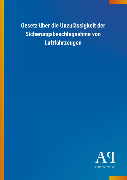 Könyv Gesetz über die Unzulässigkeit der Sicherungsbeschlagnahme von Luftfahrzeugen Antiphon Verlag