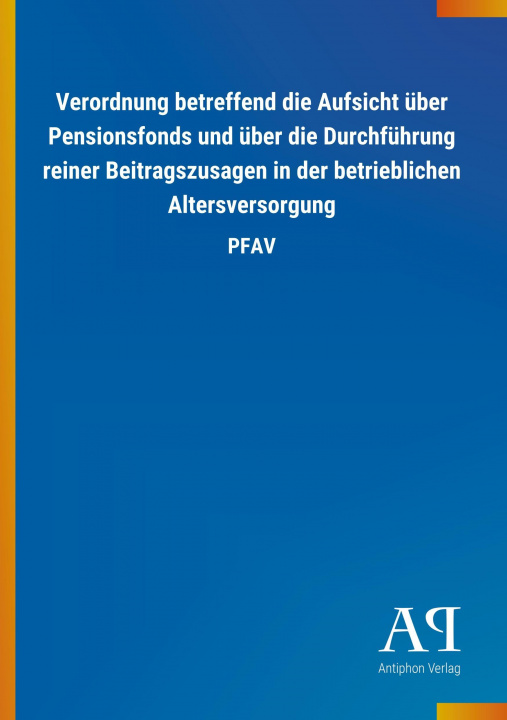 Książka Verordnung betreffend die Aufsicht über Pensionsfonds und über die Durchführung reiner Beitragszusagen in der betrieblichen Altersversorgung Antiphon Verlag