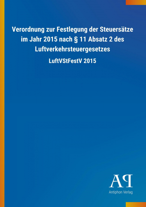 Книга Verordnung zur Festlegung der Steuersätze im Jahr 2015 nach 11 Absatz 2 des Luftverkehrsteuergesetzes Antiphon Verlag