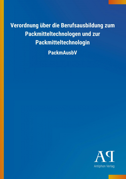 Knjiga Verordnung über die Berufsausbildung zum Packmitteltechnologen und zur Packmitteltechnologin Antiphon Verlag