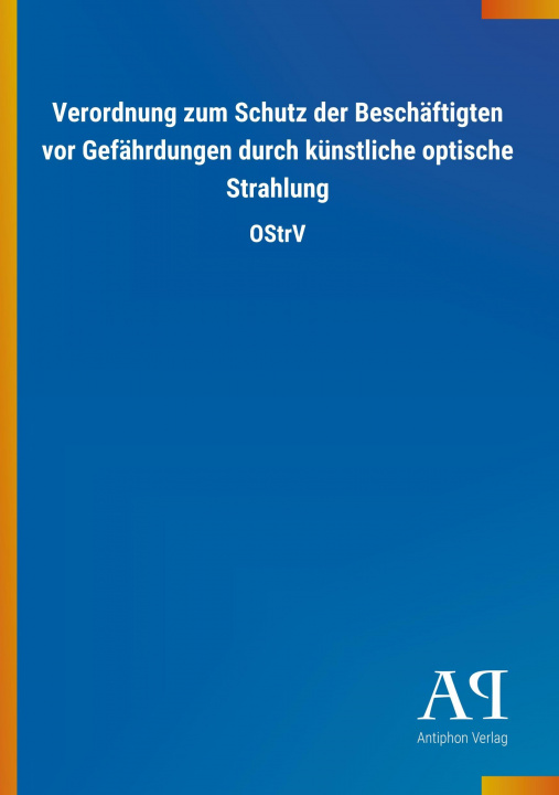 Carte Verordnung zum Schutz der Beschäftigten vor Gefährdungen durch künstliche optische Strahlung Antiphon Verlag