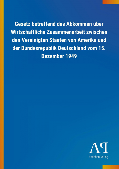 Buch Gesetz betreffend das Abkommen über Wirtschaftliche Zusammenarbeit zwischen den Vereinigten Staaten von Amerika und der Bundesrepublik Deutschland vom Antiphon Verlag