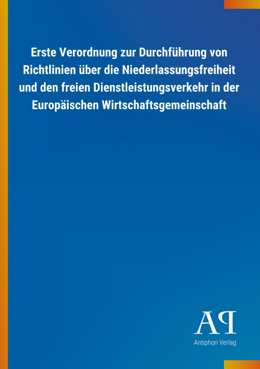 Kniha Erste Verordnung zur Durchführung von Richtlinien über die Niederlassungsfreiheit und den freien Dienstleistungsverkehr in der Europäischen Wirtschaft Antiphon Verlag