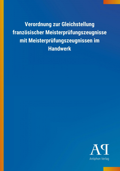 Carte Verordnung zur Gleichstellung französischer Meisterprüfungszeugnisse mit Meisterprüfungszeugnissen im Handwerk Antiphon Verlag