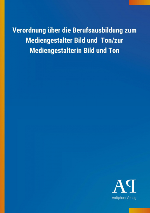 Книга Verordnung über die Berufsausbildung zum Mediengestalter Bild und Ton/zur Mediengestalterin Bild und Ton Antiphon Verlag