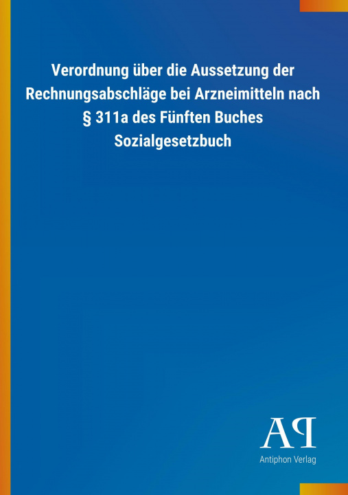 Βιβλίο Verordnung über die Aussetzung der Rechnungsabschläge bei Arzneimitteln nach 311a des Fünften Buches Sozialgesetzbuch Antiphon Verlag