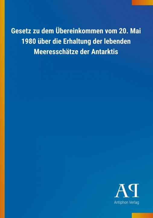 Buch Gesetz zu dem Übereinkommen vom 20. Mai 1980 über die Erhaltung der lebenden Meeresschätze der Antarktis Antiphon Verlag