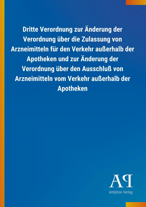 Kniha Dritte Verordnung zur Änderung der Verordnung über die Zulassung von Arzneimitteln für den Verkehr außerhalb der Apotheken und zur Änderung der Verord Antiphon Verlag