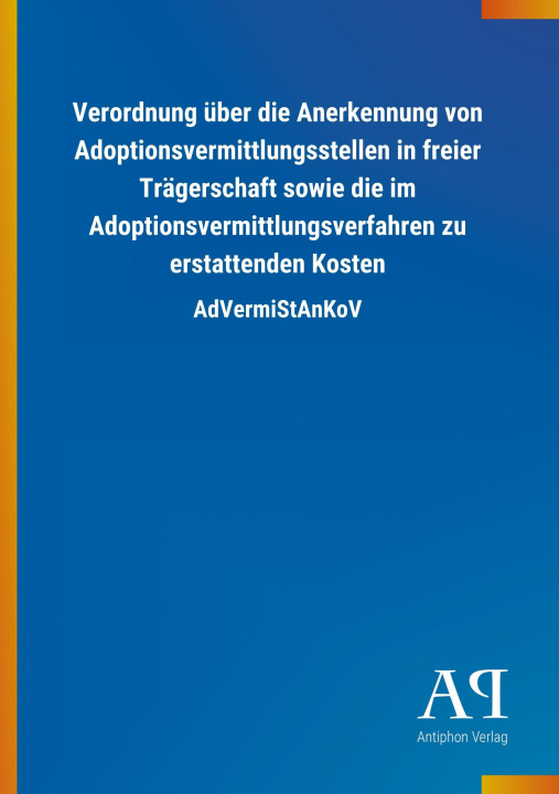 Kniha Verordnung über die Anerkennung von Adoptionsvermittlungsstellen in freier Trägerschaft sowie die im Adoptionsvermittlungsverfahren zu erstattenden Ko Antiphon Verlag