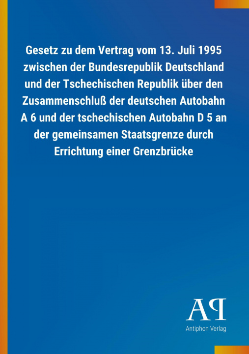 Könyv Gesetz zu dem Vertrag vom 13. Juli 1995 zwischen der Bundesrepublik Deutschland und der Tschechischen Republik über den Zusammenschluß der deutschen A Antiphon Verlag