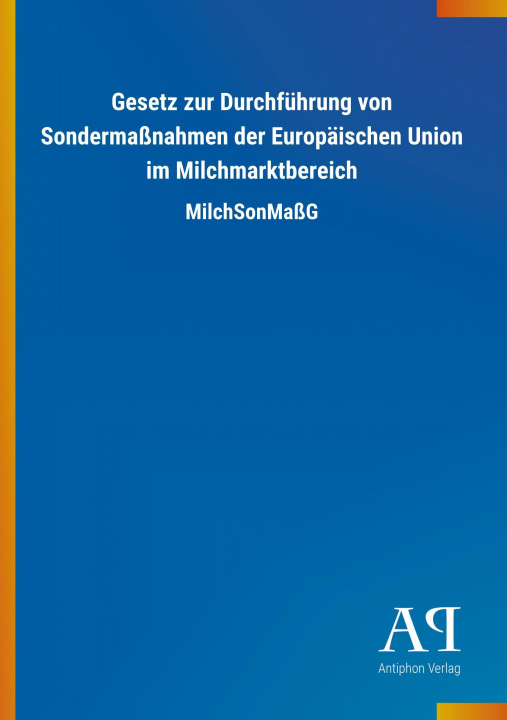 Könyv Gesetz zur Durchführung von Sondermaßnahmen der Europäischen Union im Milchmarktbereich Antiphon Verlag