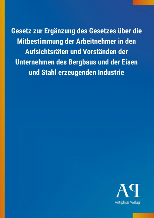 Knjiga Gesetz zur Ergänzung des Gesetzes über die Mitbestimmung der Arbeitnehmer in den Aufsichtsräten und Vorständen der Unternehmen des Bergbaus und der Ei Antiphon Verlag