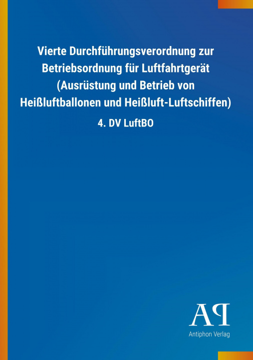 Könyv Vierte Durchführungsverordnung zur Betriebsordnung für Luftfahrtgerät (Ausrüstung und Betrieb von Heißluftballonen und Heißluft-Luftschiffen) Antiphon Verlag