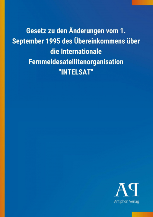 Kniha Gesetz zu den Änderungen vom 1. September 1995 des Übereinkommens über die Internationale Fernmeldesatellitenorganisation "INTELSAT" Antiphon Verlag