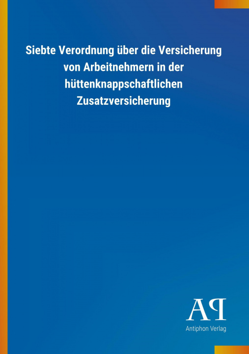 Könyv Siebte Verordnung über die Versicherung von Arbeitnehmern in der hüttenknappschaftlichen Zusatzversicherung Antiphon Verlag