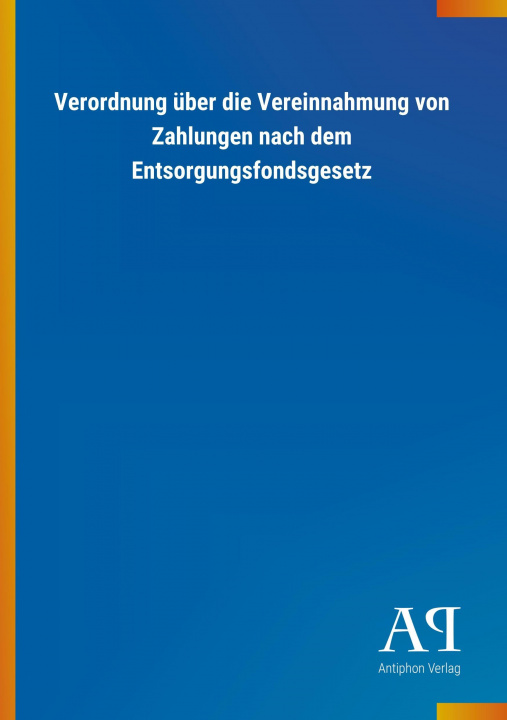 Kniha Verordnung über die Vereinnahmung von Zahlungen nach dem Entsorgungsfondsgesetz Antiphon Verlag