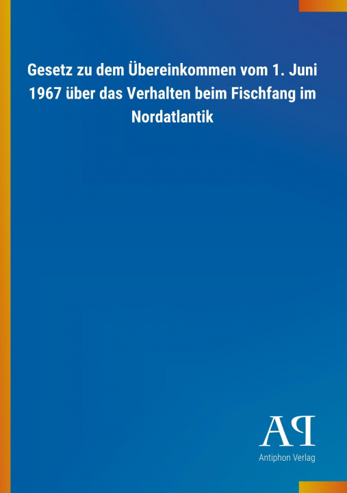 Kniha Gesetz zu dem Übereinkommen vom 1. Juni 1967 über das Verhalten beim Fischfang im Nordatlantik Antiphon Verlag