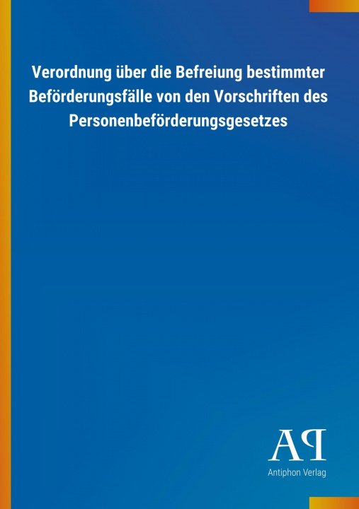 Książka Verordnung über die Befreiung bestimmter Beförderungsfälle von den Vorschriften des Personenbeförderungsgesetzes Antiphon Verlag