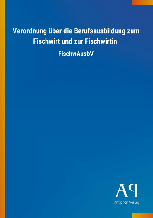 Kniha Verordnung über die Berufsausbildung zum Fischwirt und zur Fischwirtin Antiphon Verlag