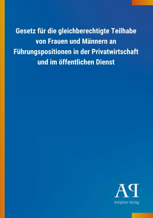 Kniha Gesetz für die gleichberechtigte Teilhabe von Frauen und Männern an Führungspositionen in der Privatwirtschaft und im öffentlichen Dienst Antiphon Verlag