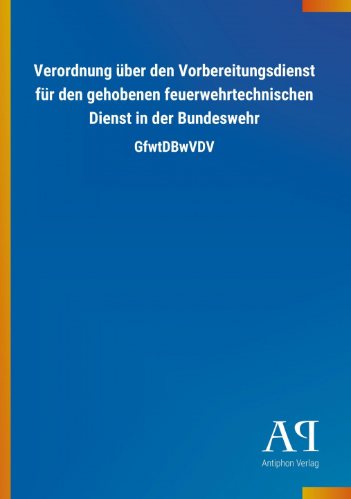 Kniha Verordnung über den Vorbereitungsdienst für den gehobenen feuerwehrtechnischen Dienst in der Bundeswehr Antiphon Verlag