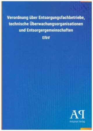 Kniha Verordnung über Entsorgungsfachbetriebe, technische Überwachungsorganisationen und Entsorgergemeinschaften Antiphon Verlag