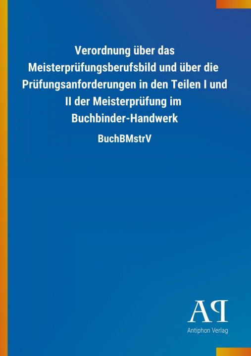 Livre Verordnung über das Meisterprüfungsberufsbild und über die Prüfungsanforderungen in den Teilen I und II der Meisterprüfung im Buchbinder-Handwerk Antiphon Verlag