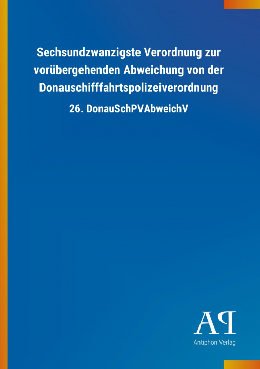 Kniha Sechsundzwanzigste Verordnung zur vorübergehenden Abweichung von der Donauschifffahrtspolizeiverordnung Antiphon Verlag