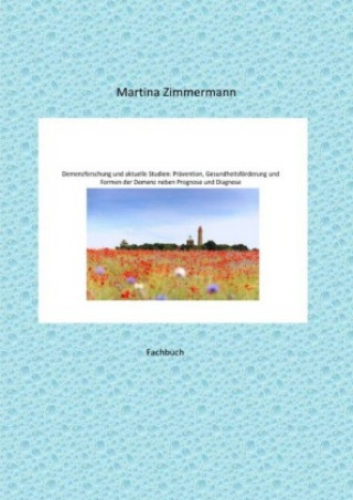 Kniha Demenzforschung und aktuelle Studien: Prävention, Gesundheitsförderung und Formen der Demenz neben Prognose und Diagnose Martina Zimmermann