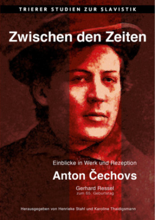 Kniha Zwischen den Zeiten. Einblicke in Werk und Rezeption Anton Cechovs. Gerhard Ressel zum 65. Geburtstag Henrieke Stahl