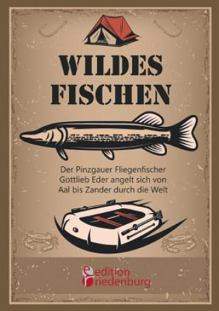 Kniha Wildes Fischen - Der Pinzgauer Fliegenfischer Gottlieb Eder angelt sich von Aal bis Zander durch die Welt Gottlieb Eder