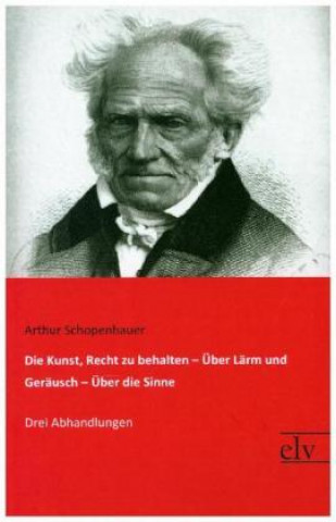 Kniha Die Kunst, Recht zu behalten / Über Lärm und Geräusch / Über die Sinne Arthur Schopenhauer