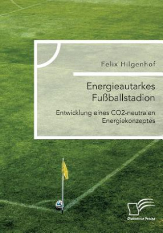 Книга Energieautarkes Fussballstadion. Entwicklung eines CO2-neutralen Energiekonzeptes Felix Hilgenhof