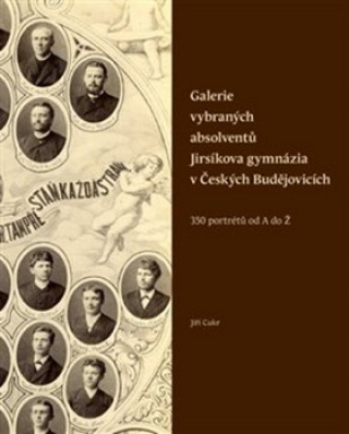 Kniha Galerie vybraných absolventů Jirsíkova gymnázi v Česchých Budějovicích Jiří Cukr